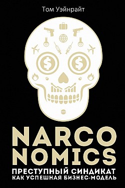 Narconomics: Преступный синдикат как успешная бизнес-модель Том Уэйнрайт