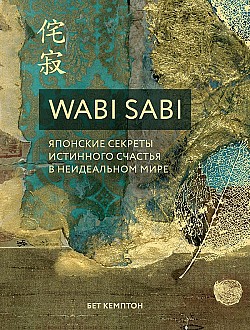 Wabi Sabi. Японские секреты истинного счастья в неидеальном мире Бет Кемптон