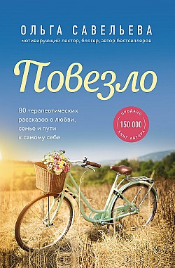 Повезло. 80 терапевтических рассказов о любви, семье и пути к самому себе Ольга Савельева