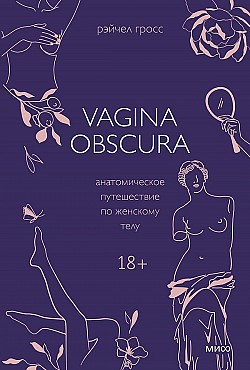 Vagina obscura. Анатомическое путешествие по женскому телу Рэйчел Гросс
