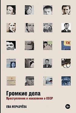 Громкие дела. Преступления и наказания в СССР Ева Меркачёва