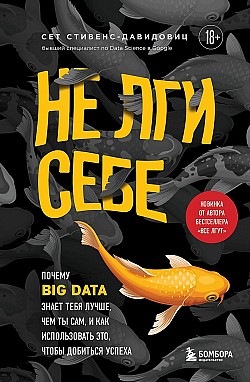 Не лги себе. Почему Big Data знает тебя лучше, чем ты сам, и как использовать это, чтобы добиться успеха Cет Cтивенс-Давидовиц