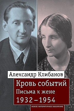 Кровь событий. Письма к жене. 1932–1954 Александр Клибанов, Е. Воронцова