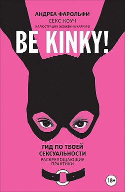 Be kinky! Гид по твоей сексуальности. Раскрепощающие практики Андреа Фарольфи