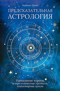 Предсказательная астрология. Натальные карты, астрологические прогнозы, планетарные циклы Бернадет Брэди