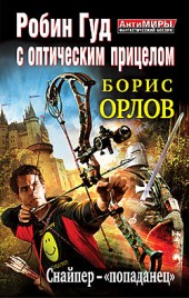 Борис Орлов Робин Гуд с оптическим прицелом. Снайпер-«попаданец»