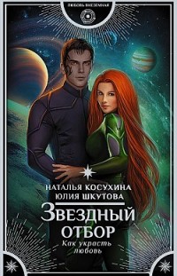Звездный отбор. Как украсть любовь Наталья Косухина, Юлия Шкутова