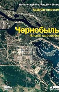 Чернобыль. История катастрофы Адам Хиггинботам