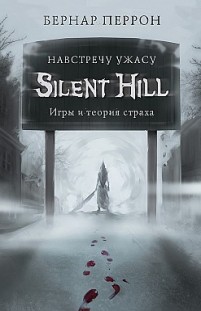 Silent Hill. Навстречу ужасу. Игры и теория страха Бернар Перрон