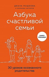 Азбука счастливой семьи. 30 уроков осознанного родительства Диана Машкова