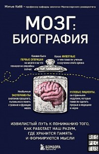 Мозг: биография. Извилистый путь к пониманию того, как работает наш разум, где хранится память и формируются мысли Мэтью Кобб