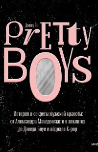 Pretty Boys. История и секреты мужской красоты: от Александра Македонского и викингов до Дэвида Боуи и айдолов K-pop Дэвид Йи