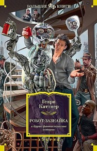«Робот-зазнайка» и другие фантастические истории Генри Каттнер
