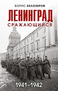 Ленинград сражающийся, 1941–1942 Борис Белозеров