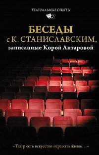 Беседы с К. Станиславским, записанные Корой Антаровой. «Театр есть искусство отражать жизнь…» 