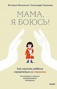 Мама, я боюсь! Как научить ребёнка справляться со страхами Александра Чканикова, Виктория Шиманская