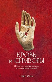 Кровь и символы. История человеческих жертвоприношений Олег Ивик