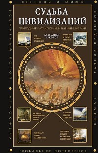 Судьба цивилизаций: природные катаклизмы, изменившие мир Александр Никонов