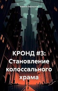 КРОНД #3: Становление колоссального храма Кирилл Неумытов