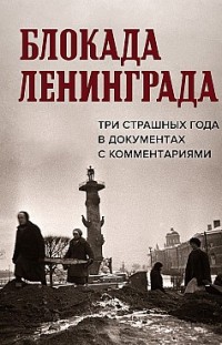 Блокада Ленинграда. Три страшных года в документах с комментариями 