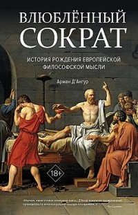 Влюблённый Сократ: история рождения европейской философской мысли Арман Д’Ангур