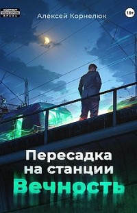 Пересадка на станции «Вечность» Алексей Корнелюк