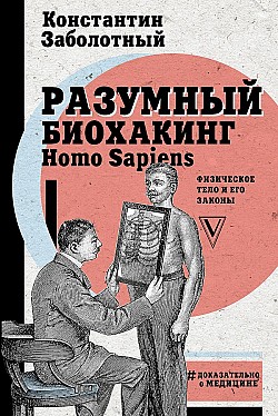 Разумный биохакинг Homo Sapiens: физическое тело и его законы Константин Заболотный