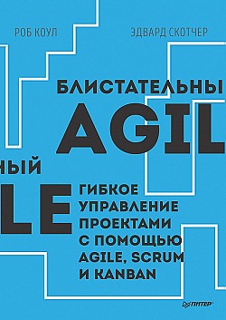 Блистательный Agile. Гибкое управление проектами с помощью Agile, Scrum и Kanban Роб Коул, Эдвард Скотчер