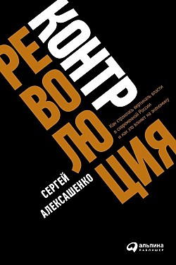 Контрреволюция. Как строилась вертикаль власти в современной России и как это влияет на экономику Сергей Алексашенко