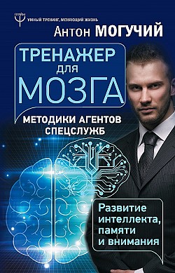 Тренажер для мозга. Методики агентов спецслужб – развитие интеллекта, памяти и внимания Антон Могучий