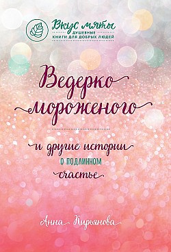 Ведерко мороженого и другие истории о подлинном счастье Анна Кирьянова