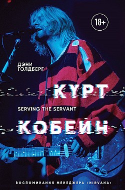 Курт Кобейн. Serving the Servant. Воспоминания менеджера «Nirvana» Дэнни Голдберг