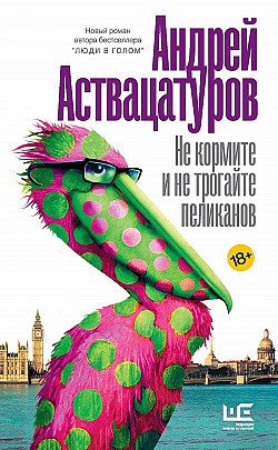 Не кормите и не трогайте пеликанов Андрей Аствацатуров