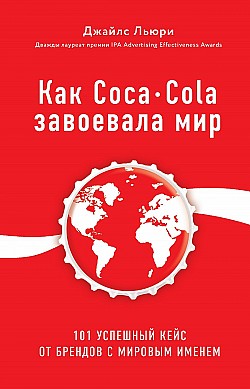 Как Coca-Cola завоевала мир. 101 успешный кейс от брендов с мировым именем Джайлс Льюри