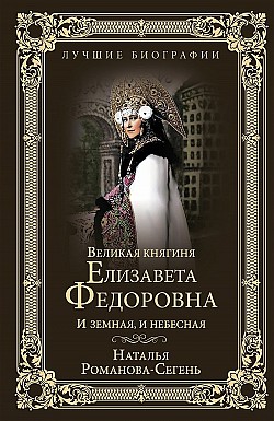 Великая княгиня Елизавета Федоровна. И земная, и небесная Наталья Романова-Сегень