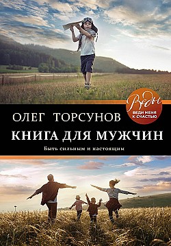 Книга для мужчин. Быть сильным и настоящим Олег Торсунов