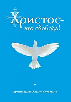 Христос – это свобода! архимандрит Андрей Конанос