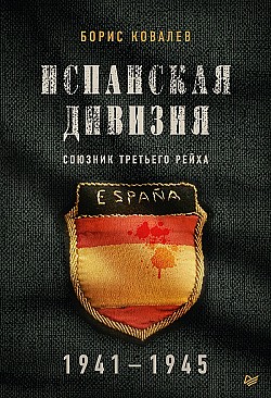 Испанская дивизия – союзник Третьего рейха. 1941–1945 гг. Борис Ковалев