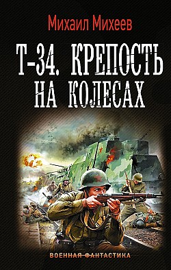 Т-34. Крепость на колесах Михаил Михеев