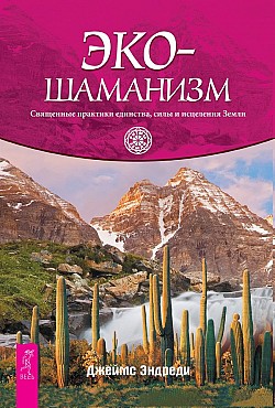 Экошаманизм. Священные практики единства, силы и исцеления Земли Джеймс Эндреди