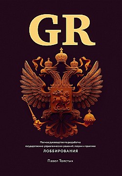 GR: Полное руководство по разработке государственно-управленческих решений, теории и практике лоббирования Павел Толстых
