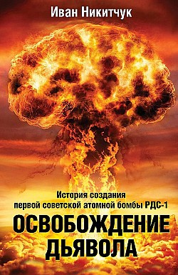 Освобождение дьявола. История создания первой советской атомной бомбы РДС-1 Иван Никитчук