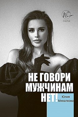 Не говори мужчинам «НЕТ!» Юлия Михалкова
