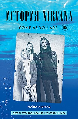 Come as you are: история Nirvana, рассказанная Куртом Кобейном и записанная Майклом Азеррадом Майкл Азеррад
