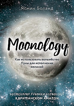 Moonology. Как использовать волшебство Луны для исполнения желаний Ясмин Боланд