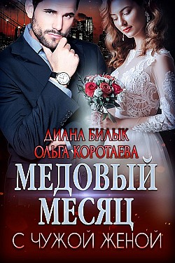 Медовый месяц с чужой женой Диана Билык, Ольга Коротаева