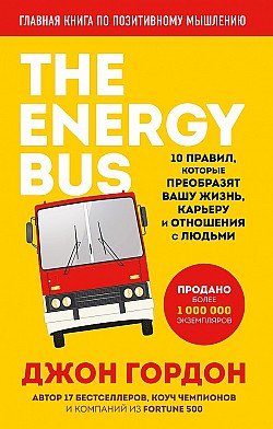 The Energy Bus. 10 правил, которые преобразят вашу жизнь, карьеру и отношения с людьми Джон Гордон