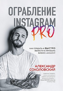 Ограбление Instagram PRO. Как создать и быстро вывести на прибыль бизнес-аккаунт Александр Соколовский