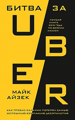 Битва за Uber. Как Трэвис Каланик потерял самую успешную компанию десятилетия Майк Айзек
