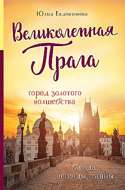 Великолепная Прага. Город золотого волшебства Юлия Евдокимова
